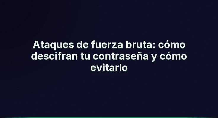 Ataques de fuerza bruta: cómo descifran tu contraseña y cómo evitarlo