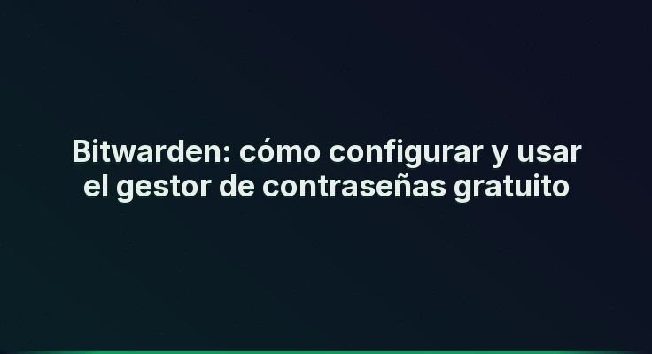 Bitwarden: cómo configurar y usar el gestor de contraseñas gratuito