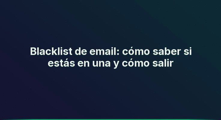 Blacklist de email: cómo saber si estás en una y cómo salir