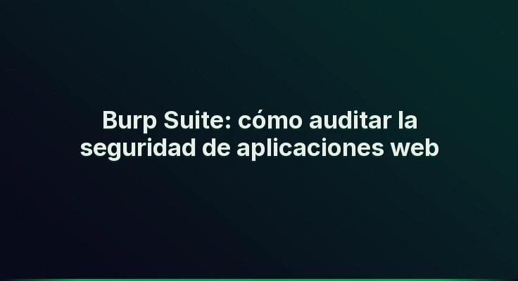 Burp Suite: cómo auditar la seguridad de aplicaciones web