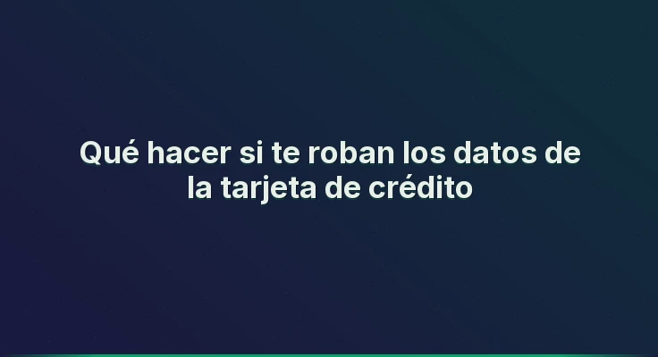 Qué hacer si te roban los datos de la tarjeta de crédito