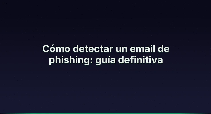Cómo detectar un email de phishing: guía definitiva