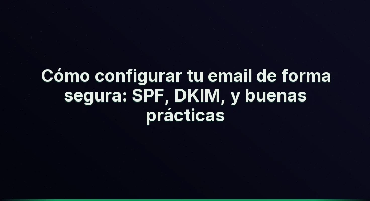 Cómo configurar tu email de forma segura: SPF, DKIM, y buenas prácticas