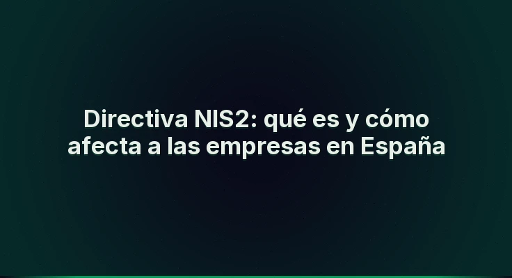 Directiva NIS2: qué es y cómo afecta a las empresas en España