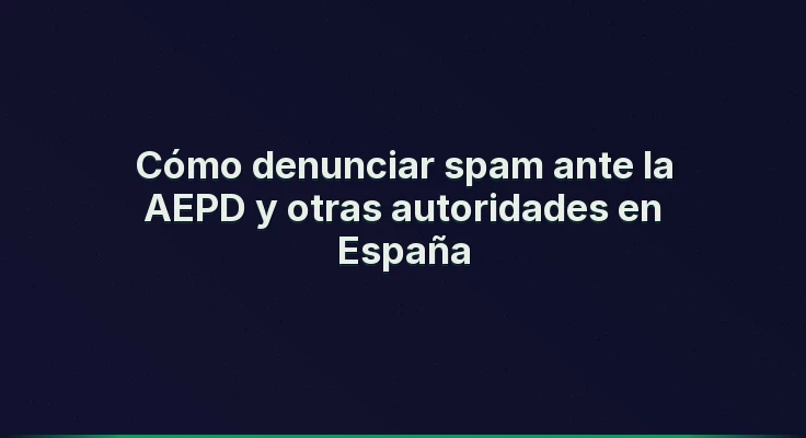 Cómo denunciar spam ante la AEPD y otras autoridades en España