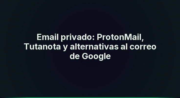 Email privado: ProtonMail, Tutanota y alternativas al correo de Google
