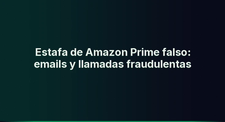 Estafa de Amazon Prime falso: emails y llamadas fraudulentas