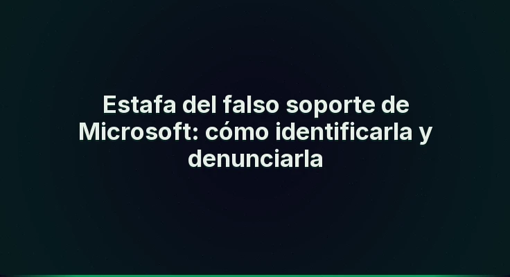 Estafa del falso soporte de Microsoft: cómo identificarla y denunciarla
