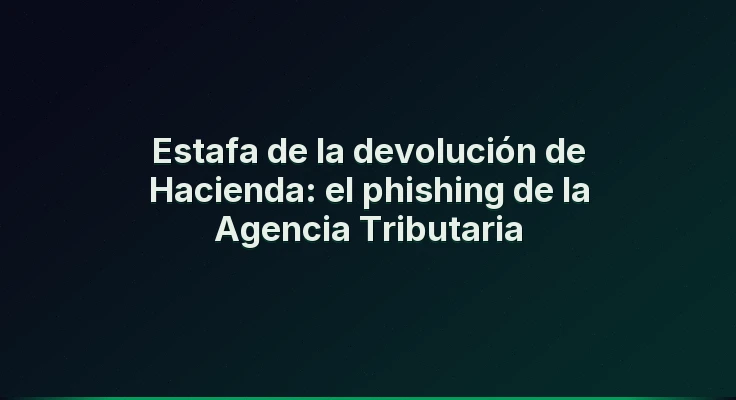 Estafa de la devolución de Hacienda: el phishing de la Agencia Tributaria