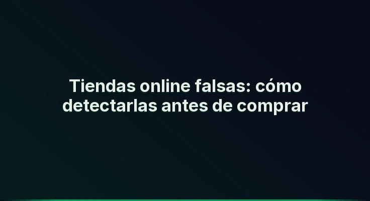 Tiendas online falsas: cómo detectarlas antes de comprar