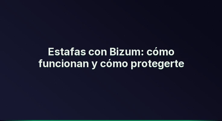 Estafas con Bizum: cómo funcionan y cómo protegerte