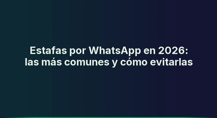 Estafas por WhatsApp en 2026: las más comunes y cómo evitarlas