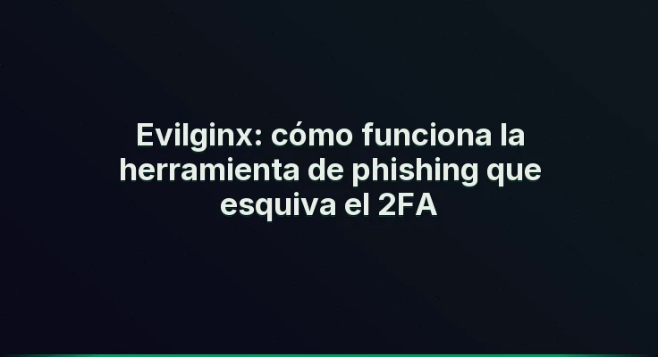 Evilginx: cómo funciona la herramienta de phishing que esquiva el 2FA