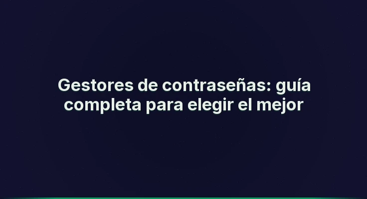 Gestores de contraseñas: guía completa para elegir el mejor