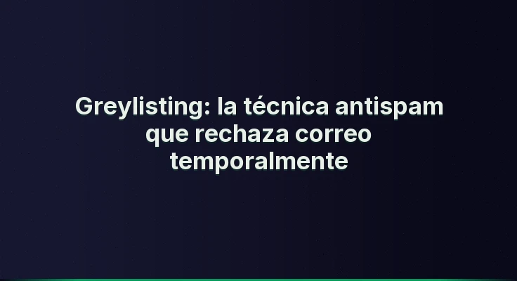 Greylisting: la técnica antispam que rechaza correo temporalmente