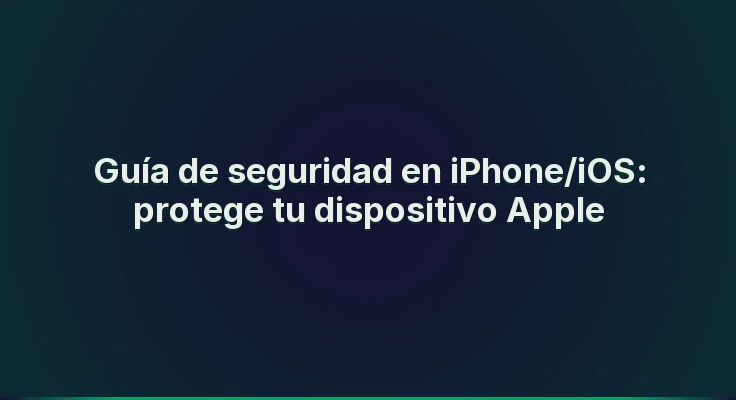 Guía de seguridad en iPhone/iOS: protege tu dispositivo Apple