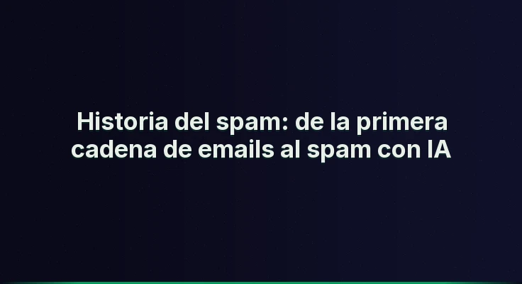 Historia del spam: de la primera cadena de emails al spam con IA