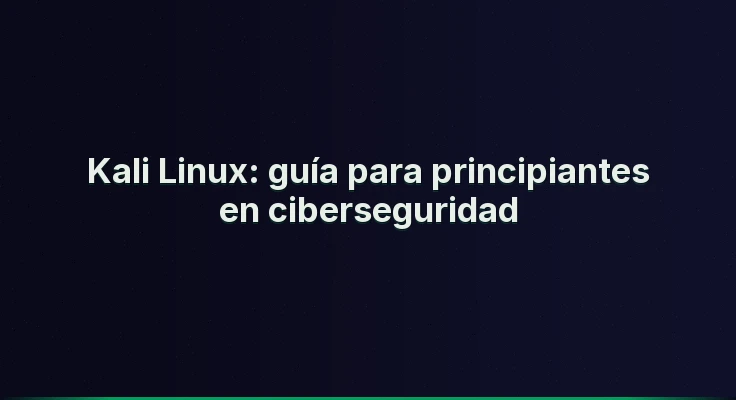 Kali Linux: guía para principiantes en ciberseguridad