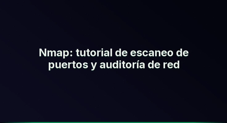 Nmap: tutorial de escaneo de puertos y auditoría de red