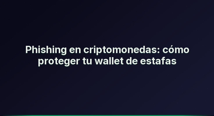 Phishing en criptomonedas: cómo proteger tu wallet de estafas