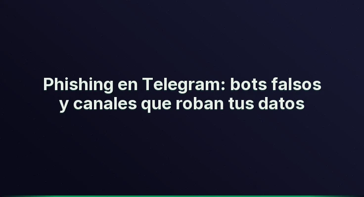 Phishing en Telegram: bots falsos y canales que roban tus datos