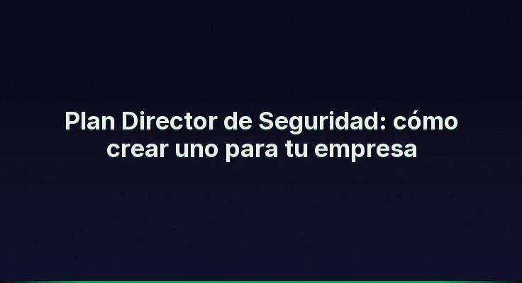 Plan Director de Seguridad: cómo crear uno para tu empresa