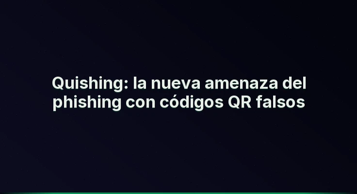 Quishing: la nueva amenaza del phishing con códigos QR falsos