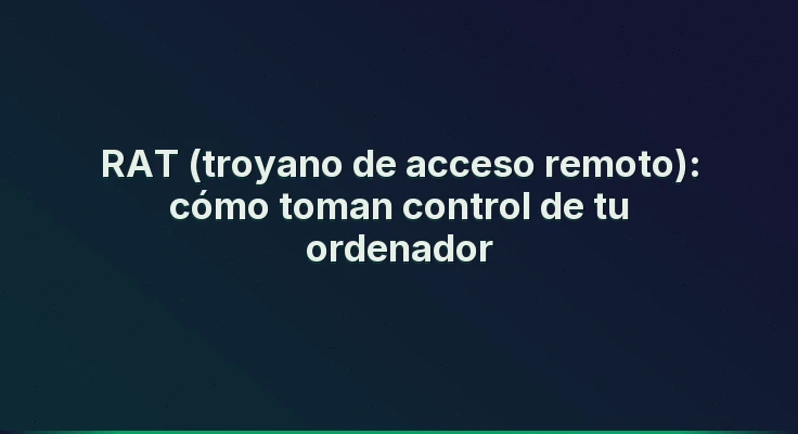 RAT (troyano de acceso remoto): cómo toman control de tu ordenador