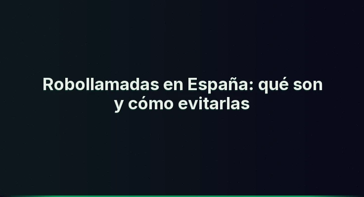 Robollamadas en España: qué son y cómo evitarlas