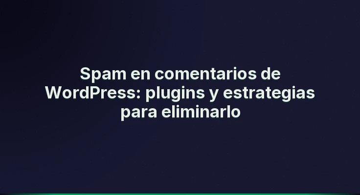 Spam en comentarios de WordPress: plugins y estrategias para eliminarlo