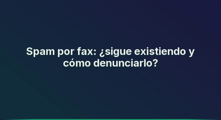 Spam por fax: ¿sigue existiendo y cómo denunciarlo?