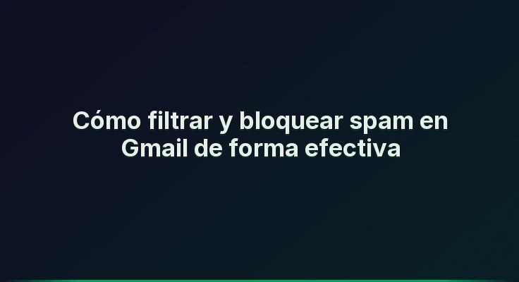 Cómo filtrar y bloquear spam en Gmail de forma efectiva