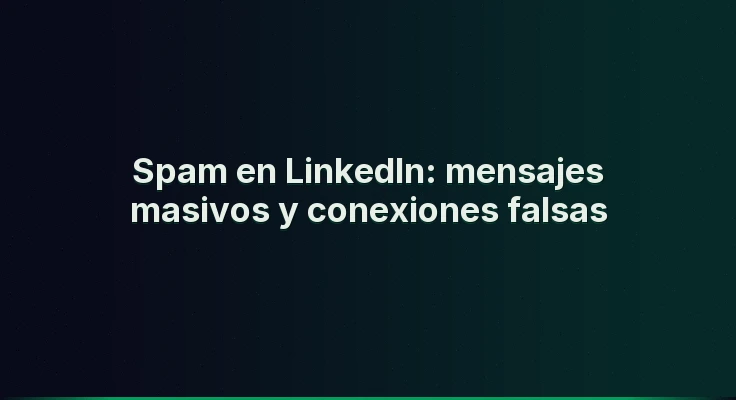 Spam en LinkedIn: mensajes masivos y conexiones falsas