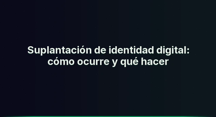 Suplantación de identidad digital: cómo ocurre y qué hacer