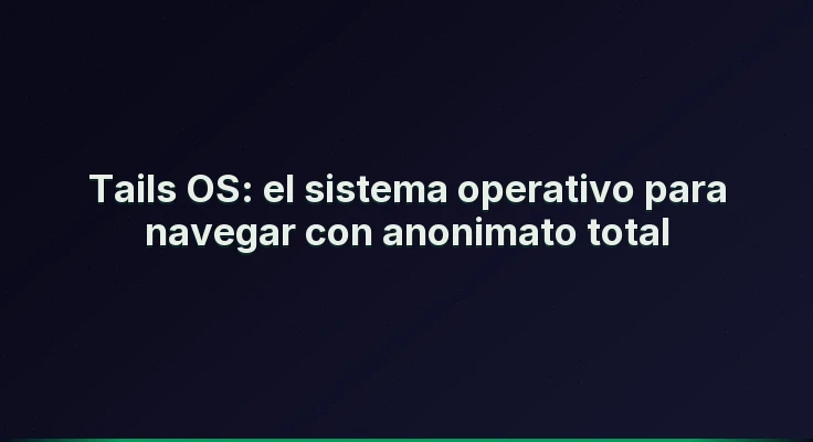 Tails OS: el sistema operativo para navegar con anonimato total