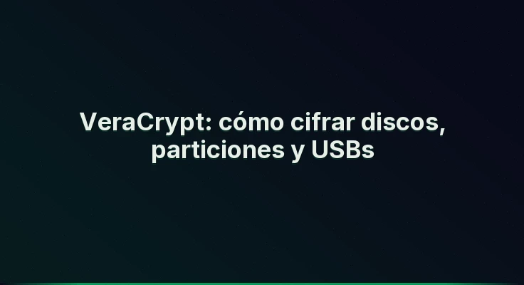 VeraCrypt: cómo cifrar discos, particiones y USBs