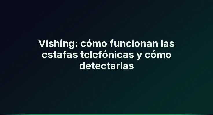Vishing: cómo funcionan las estafas telefónicas y cómo detectarlas