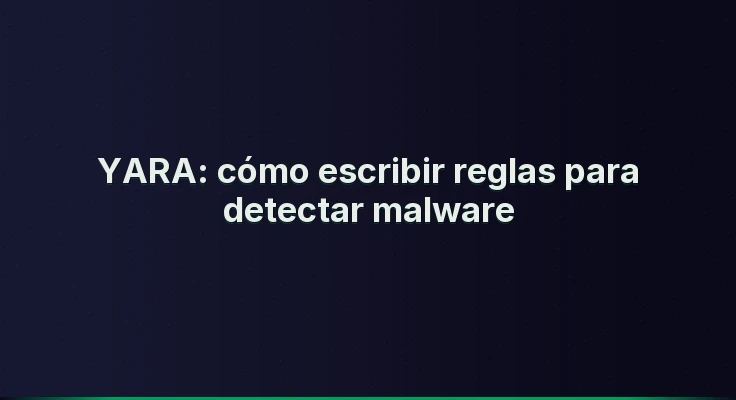 YARA: cómo escribir reglas para detectar malware
